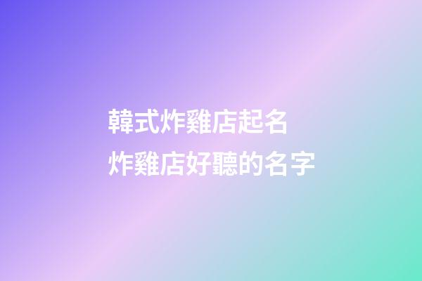 韓式炸雞店起名 炸雞店好聽的名字-第1張-店鋪起名-玄機派